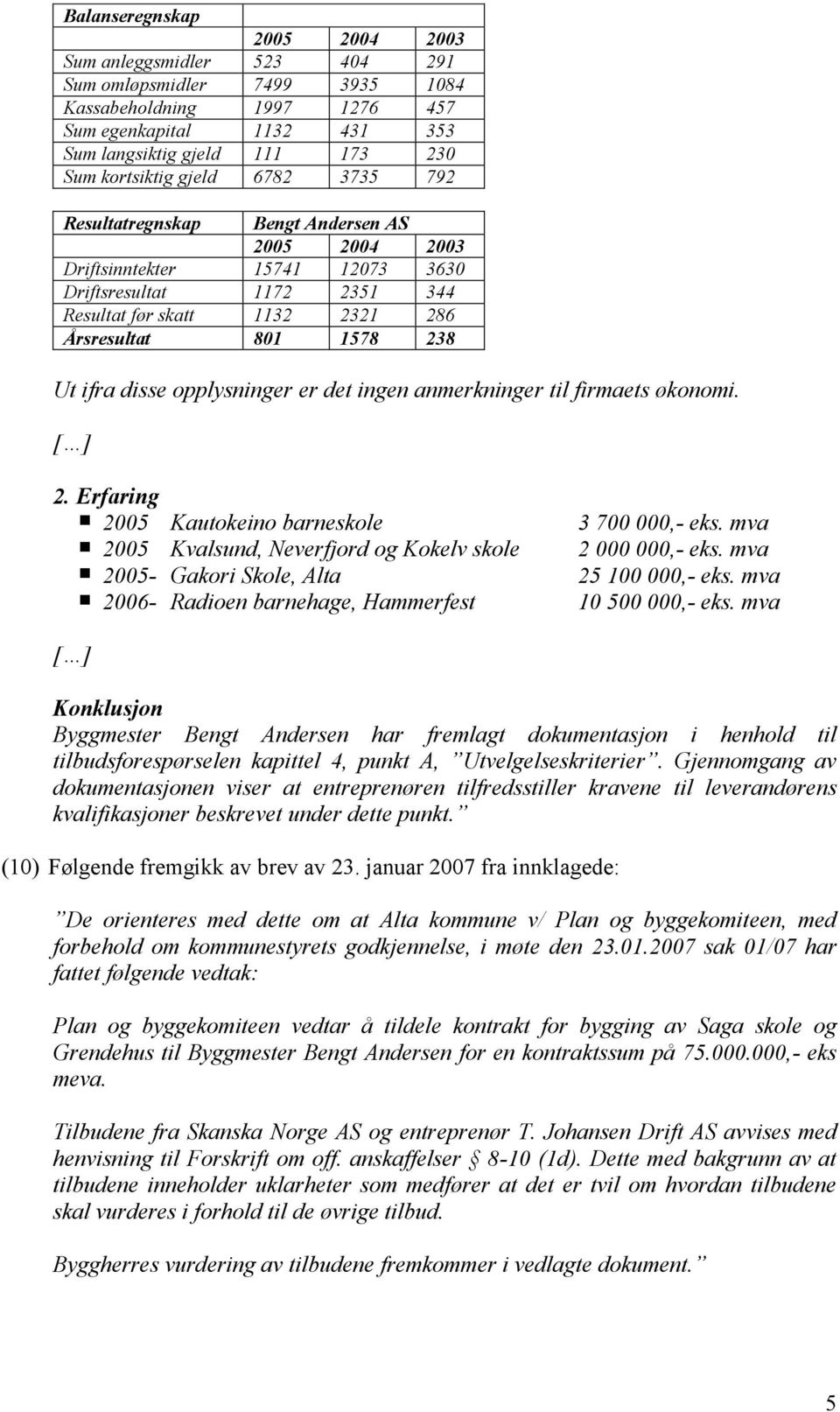 disse opplysninger er det ingen anmerkninger til firmaets økonomi. 2. Erfaring 2005 Kautokeino barneskole 3 700 000,- eks. mva 2005 Kvalsund, Neverfjord og Kokelv skole 2 000 000,- eks.