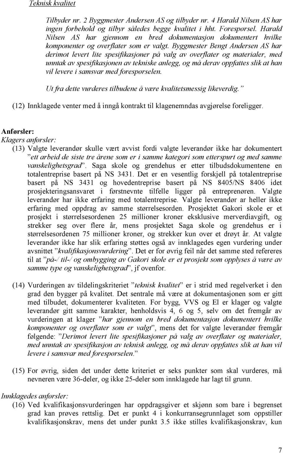 Byggmester Bengt Andersen AS har derimot levert lite spesifikasjoner på valg av overflater og materialer, med unntak av spesifikasjonen av tekniske anlegg, og må derav oppfattes slik at han vil