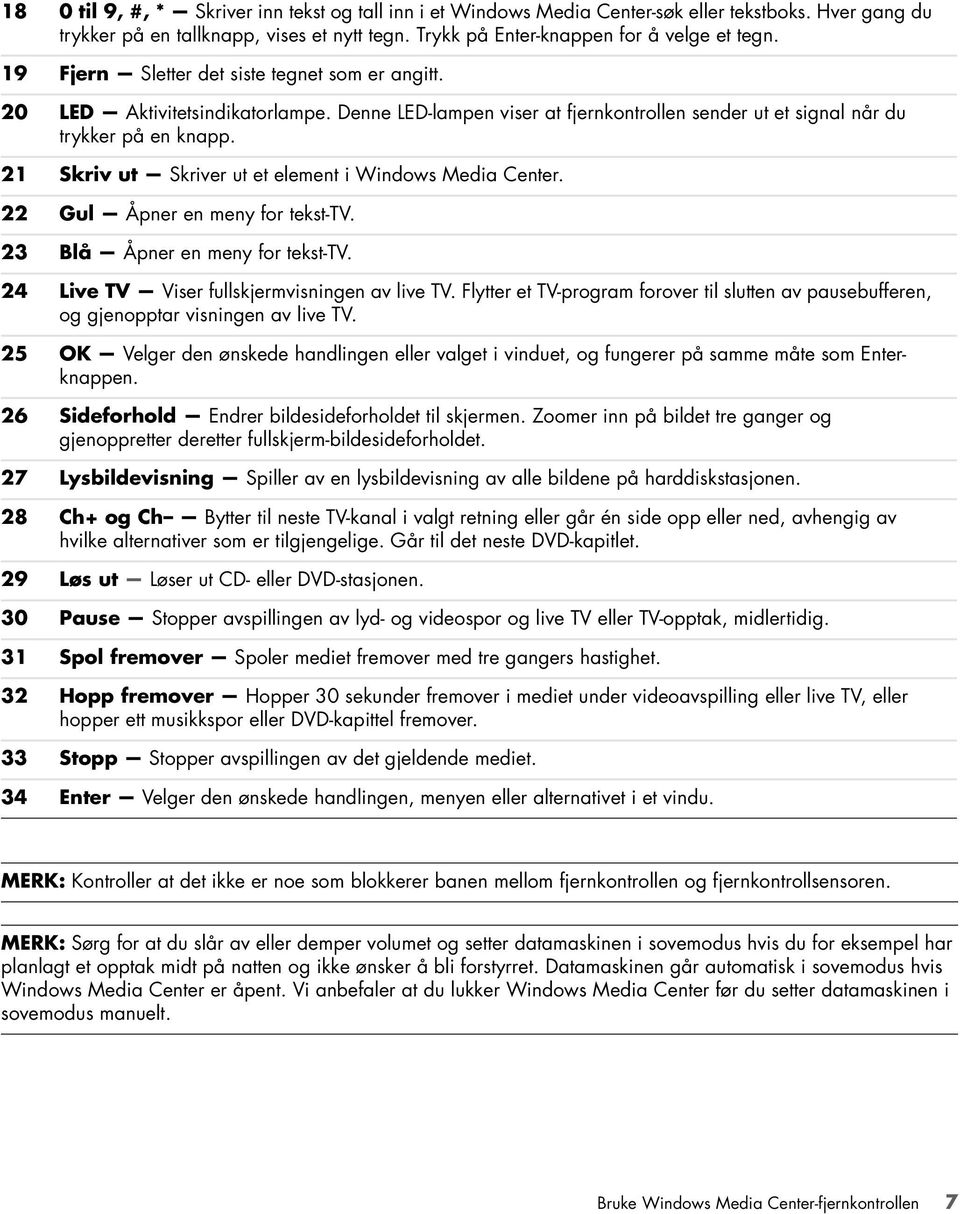 21 Skriv ut Skriver ut et element i Windows Media Center. 22 Gul Åpner en meny for tekst-tv. 23 Blå Åpner en meny for tekst-tv. 24 Live TV Viser fullskjermvisningen av live TV.