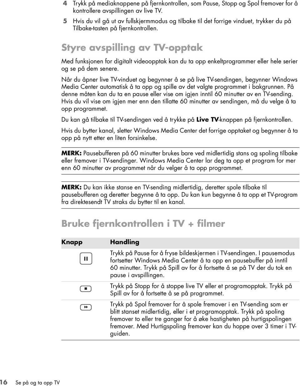 Styre avspilling av TV-opptak Med funksjonen for digitalt videoopptak kan du ta opp enkeltprogrammer eller hele serier og se på dem senere.