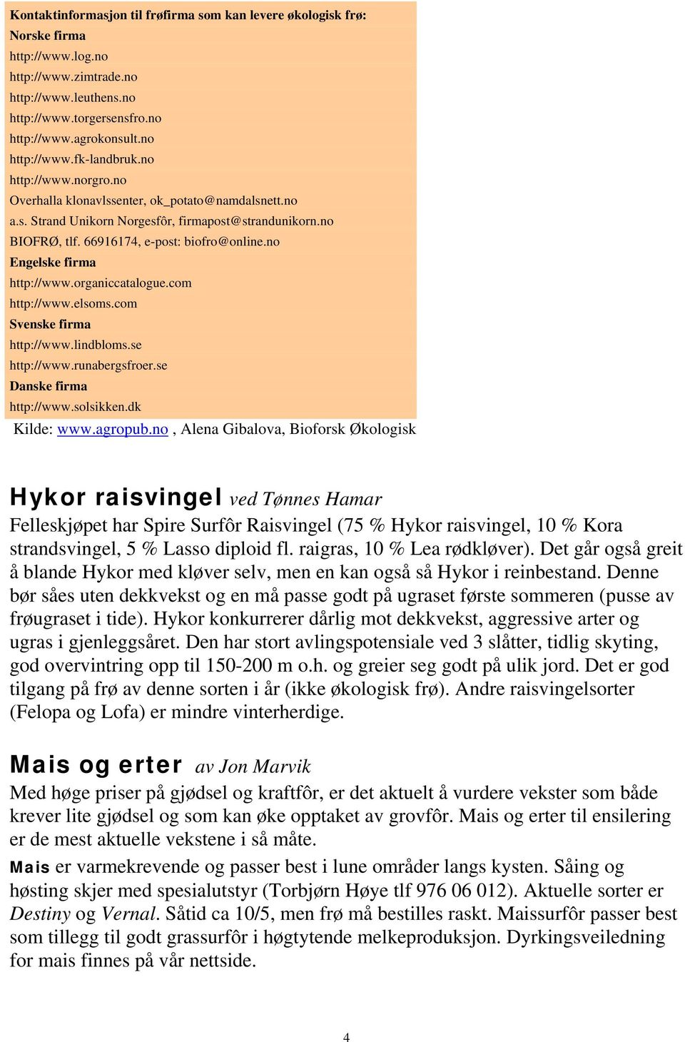 66916174, e-post: biofro@online.no Engelske firma http://www.organiccatalogue.com http://www.elsoms.com Svenske firma http://www.lindbloms.se http://www.runabergsfroer.se Danske firma http://www.