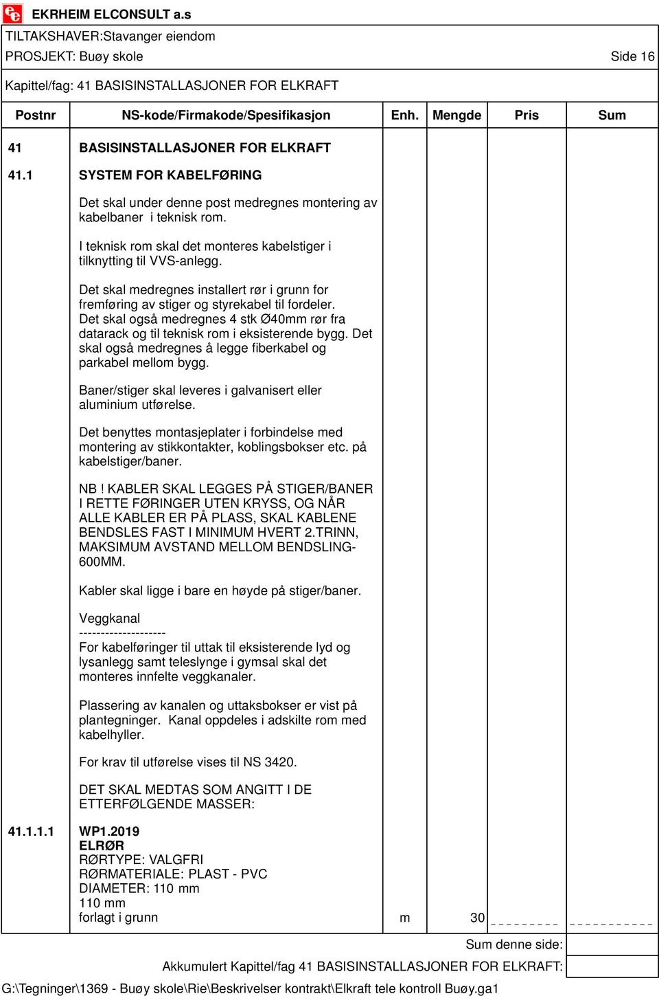 Det skal medregnes installert rør i grunn for fremføring av stiger og styrekabel til fordeler. Det skal også medregnes 4 stk Ø40mm rør fra datarack og til teknisk rom i eksisterende bygg.