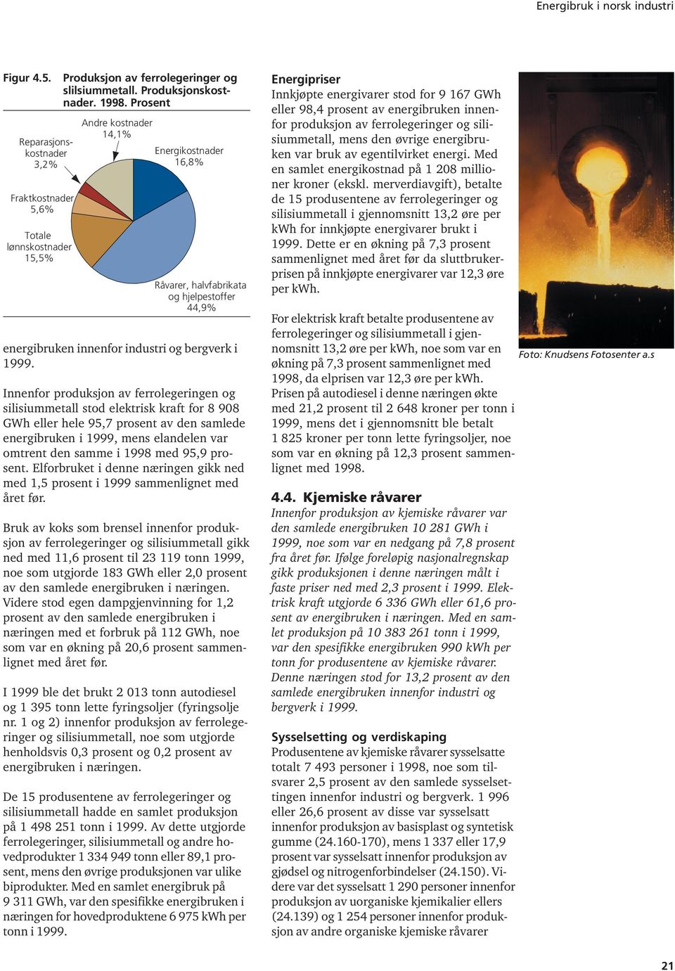 Innenfor produksjon av ferrolegeringen og silisiummetall stod elektrisk kraft for 8 908 GWh eller hele 95,7 prosent av den samlede energibruken i 1999, mens elandelen var omtrent den samme i 1998 med