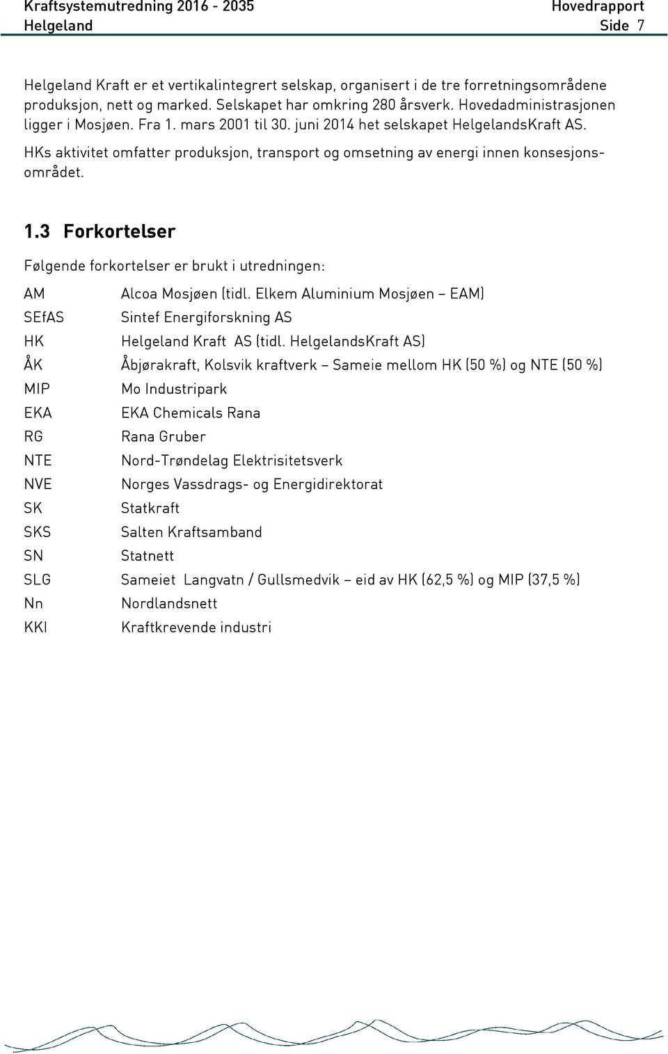 HKs aktivitet omfatter produksjon, transport og omsetning av energi innen konsesjonsområdet. 1.3 Forkortelser Følgende forkortelser er brukt i utredningen: AM Alcoa Mosjøen (tidl.