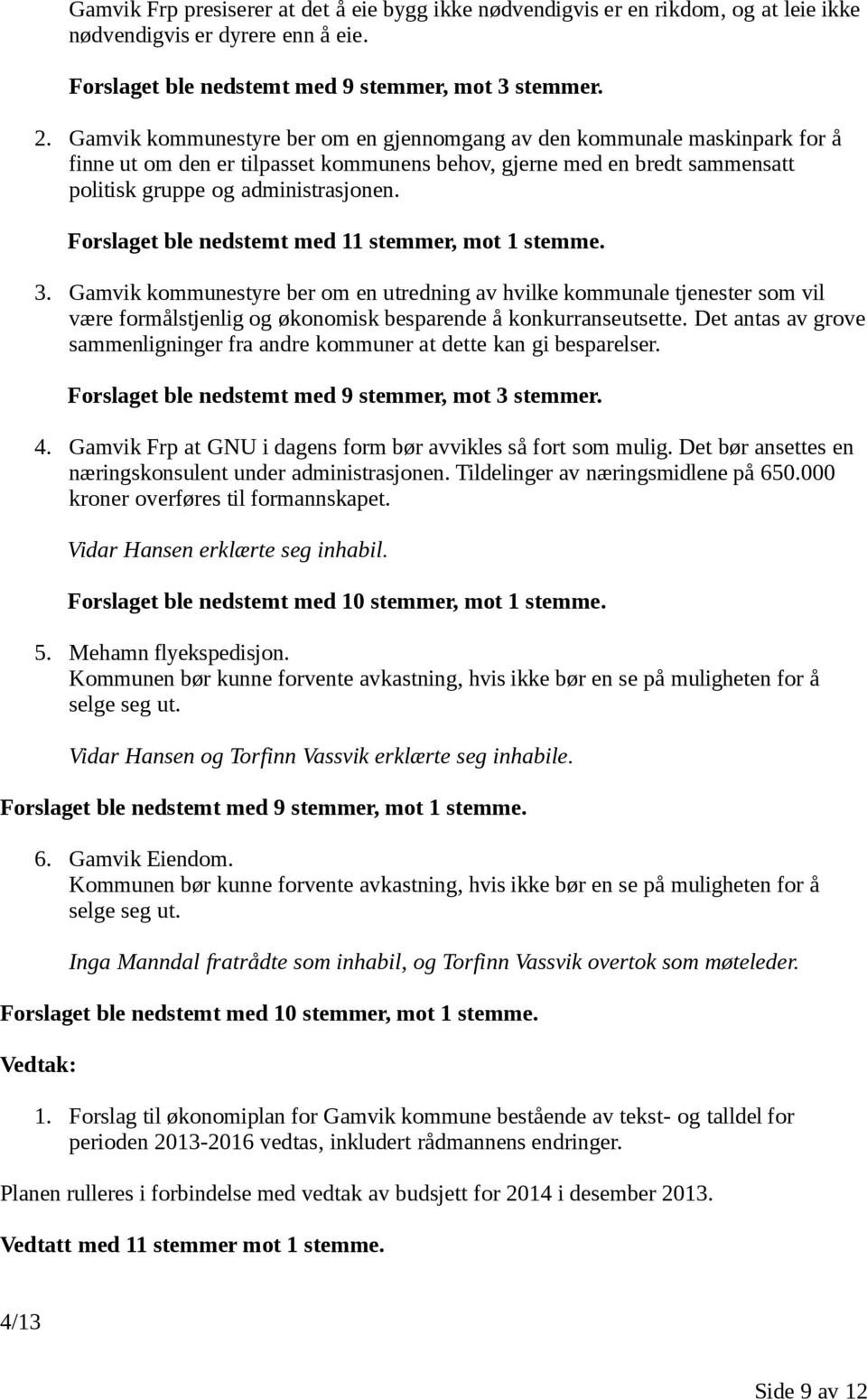 Forslaget ble nedstemt med 11 stemmer, mot 1 stemme. 3. Gamvik kommunestyre ber om en utredning av hvilke kommunale tjenester som vil være formålstjenlig og økonomisk besparende å konkurranseutsette.