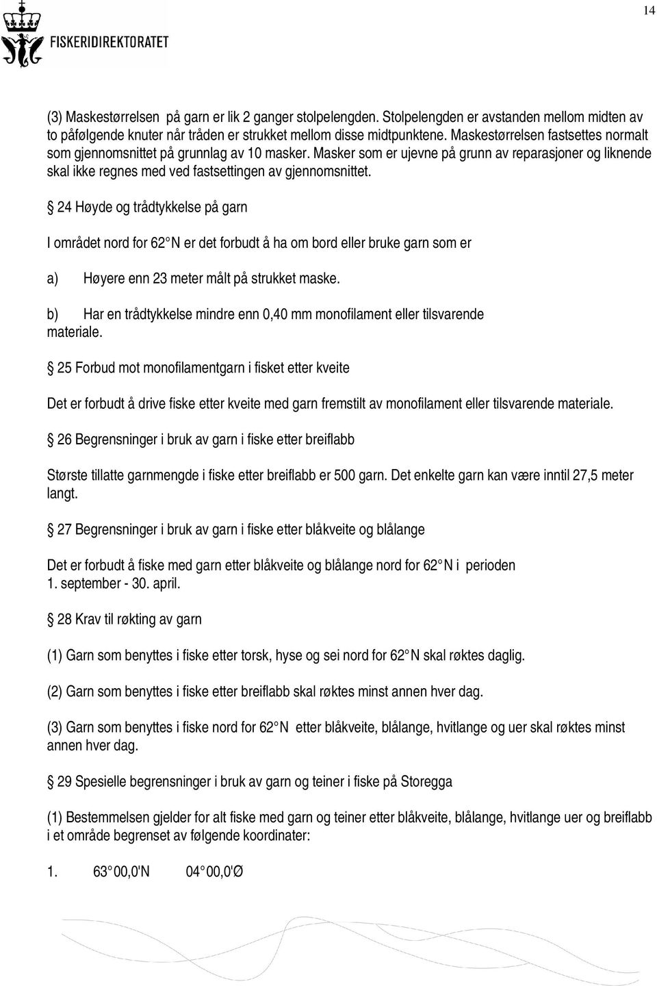 24 Høyde og trådtykkelse på garn I området nord for 62 N er det forbudt å ha om bord eller bruke garn som er a) Høyere enn 23 meter målt på strukket maske.