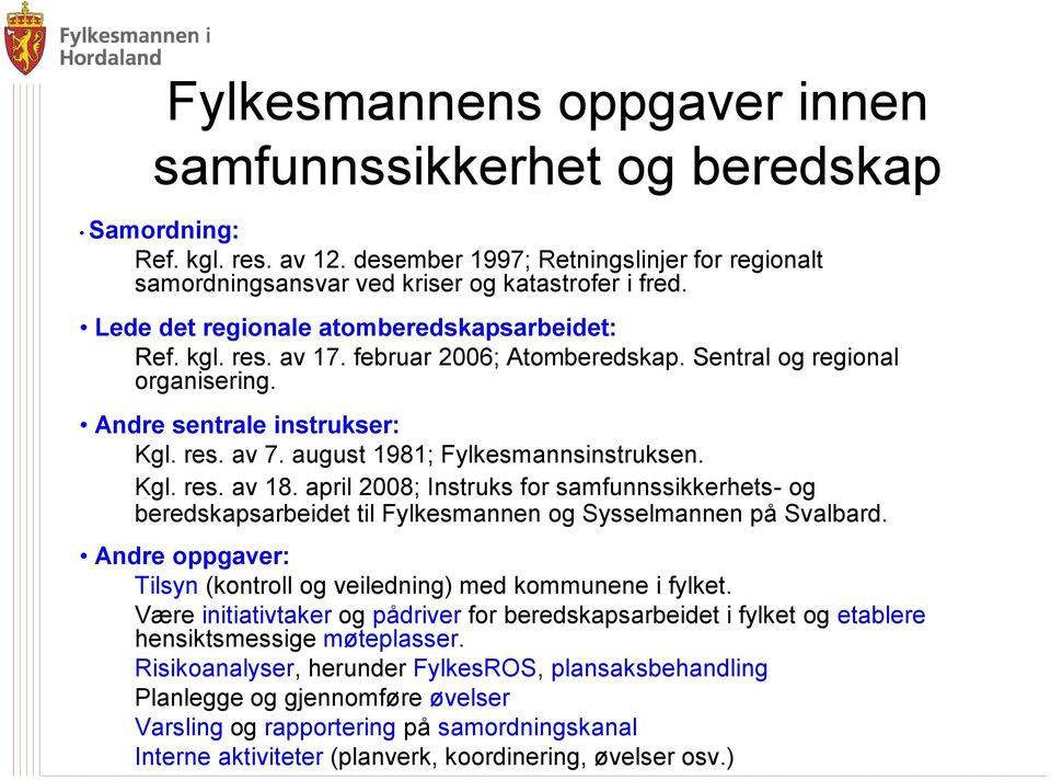 august 1981; Fylkesmannsinstruksen. Kgl. res. av 18. april 2008; Instruks for samfunnssikkerhets- og beredskapsarbeidet til Fylkesmannen og Sysselmannen på Svalbard.