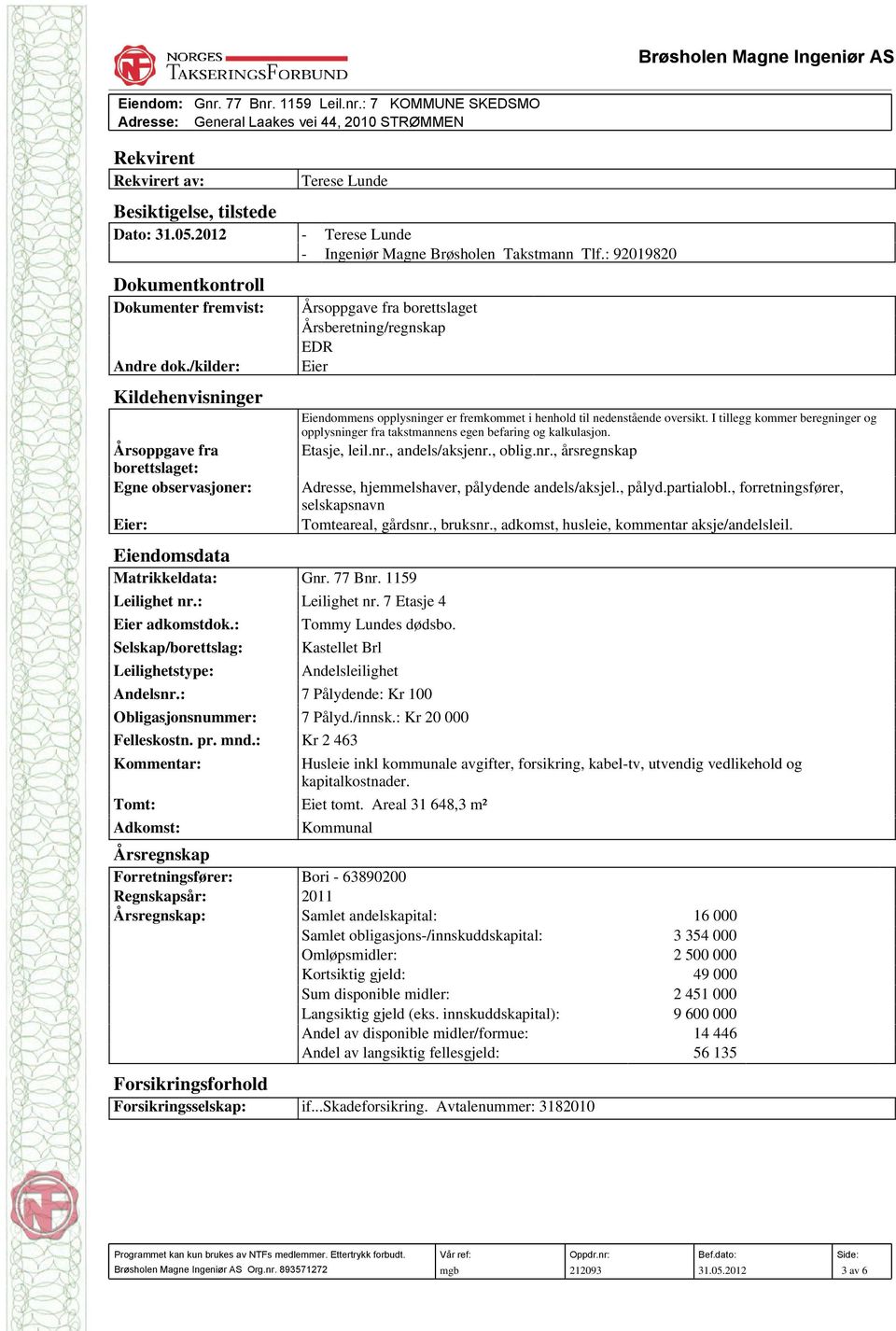 : Leilighet nr. 7 Etasje 4 Eier adkomstdok.: Selskap/borettslag: Leilighetstype: Eiendommens opplysninger er fremkommet i henhold til nedenstående oversikt.