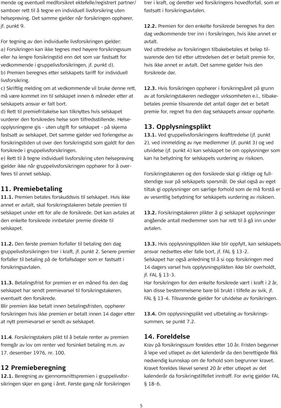 gruppelivsforsikringen, jf. punkt d). b) Premien beregnes etter selskapets tariff for individuell livsforsikring.