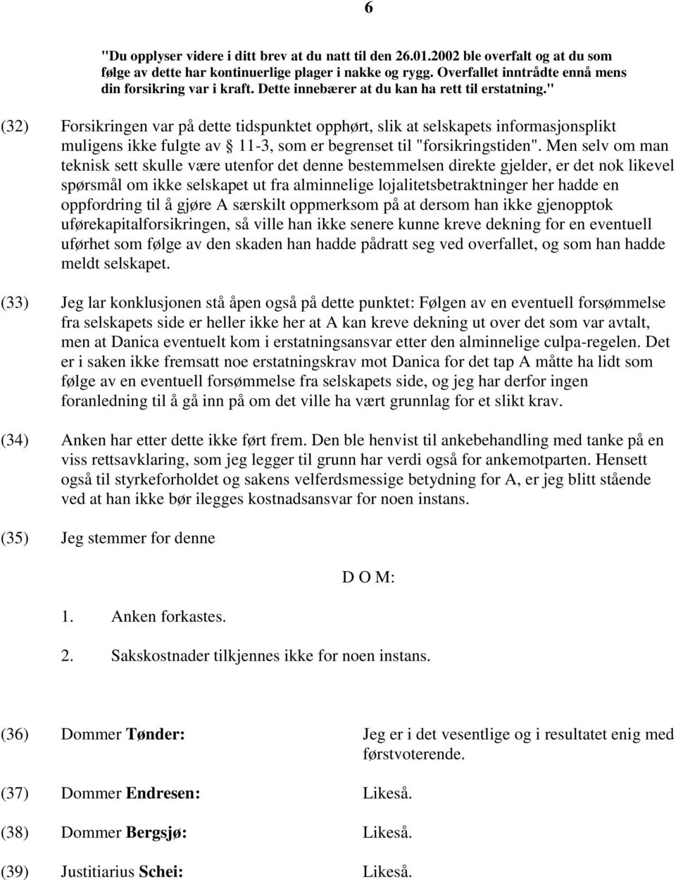 " (32) Forsikringen var på dette tidspunktet opphørt, slik at selskapets informasjonsplikt muligens ikke fulgte av 11-3, som er begrenset til "forsikringstiden".