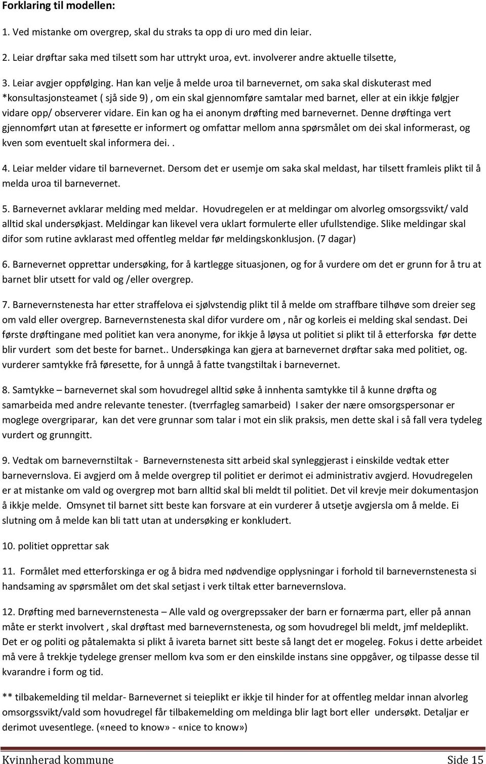 Han kan velje å melde uroa til barnevernet, om saka skal diskuterast med *konsultasjonsteamet ( sjå side 9), om ein skal gjennomføre samtalar med barnet, eller at ein ikkje følgjer vidare opp/