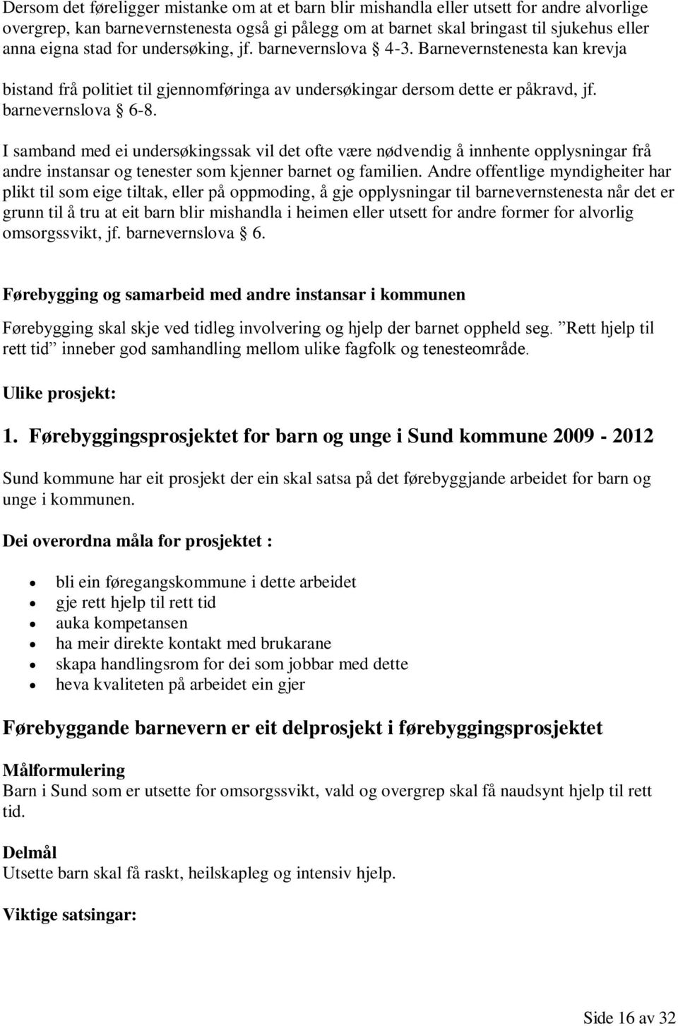 I samband med ei undersøkingssak vil det ofte være nødvendig å innhente opplysningar frå andre instansar og tenester som kjenner barnet og familien.