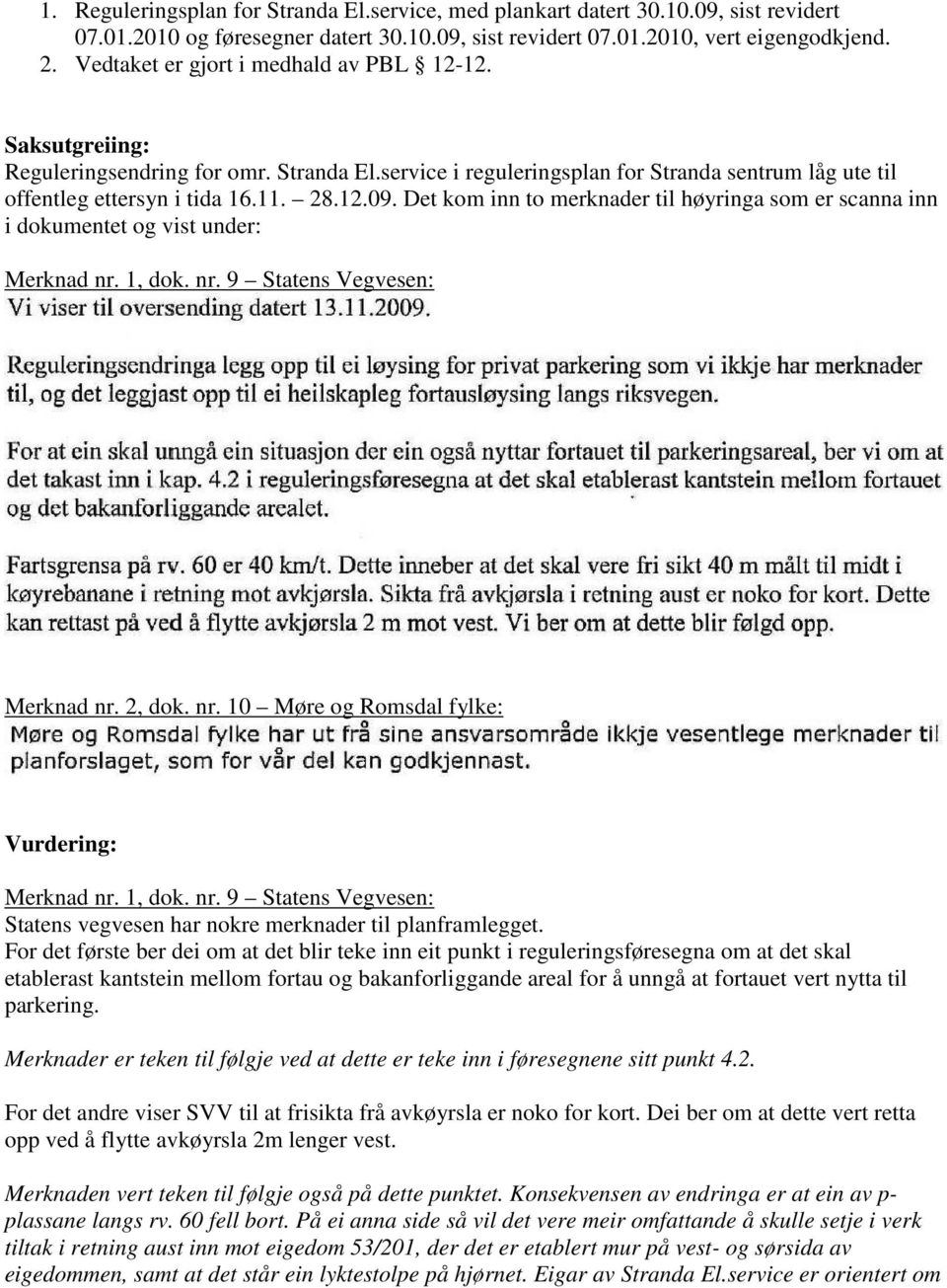 Det kom inn to merknader til høyringa som er scanna inn i dokumentet og vist under: Merknad nr. 1, dok. nr. 9 Statens Vegvesen: Merknad nr. 2, dok. nr. 10 Møre og Romsdal fylke: Vurdering: Merknad nr.