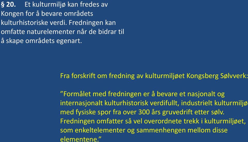 Fra forskrift om fredning av kulturmiljøet Kongsberg Sølvverk: Formålet med fredningen er å bevare et nasjonalt og internasjonalt