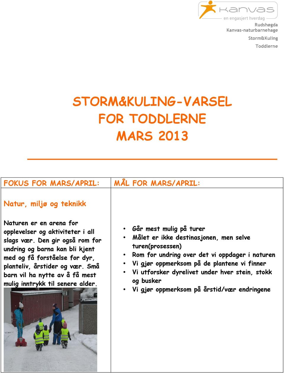 Den gir også rom for undring og barna kan bli kjent med og få forståelse for dyr, planteliv, årstider og vær.