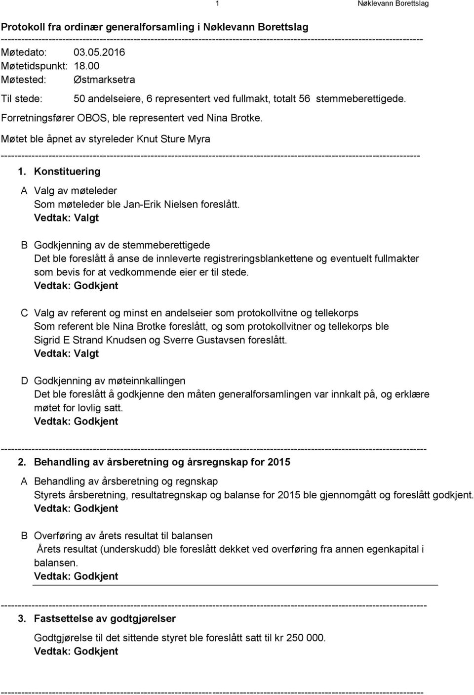 00 Møtested: Østmarksetra Til stede: 50 andelseiere, 6 representert ved fullmakt, totalt 56 stemmeberettigede. Forretningsfører OBOS, ble representert ved Nina Brotke.