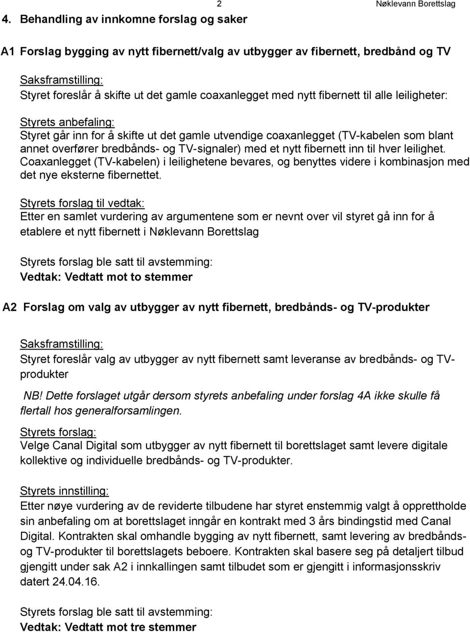 nytt fibernett inn til hver leilighet. Coaxanlegget (TV-kabelen) i leilighetene bevares, og benyttes videre i kombinasjon med det nye eksterne fibernettet.