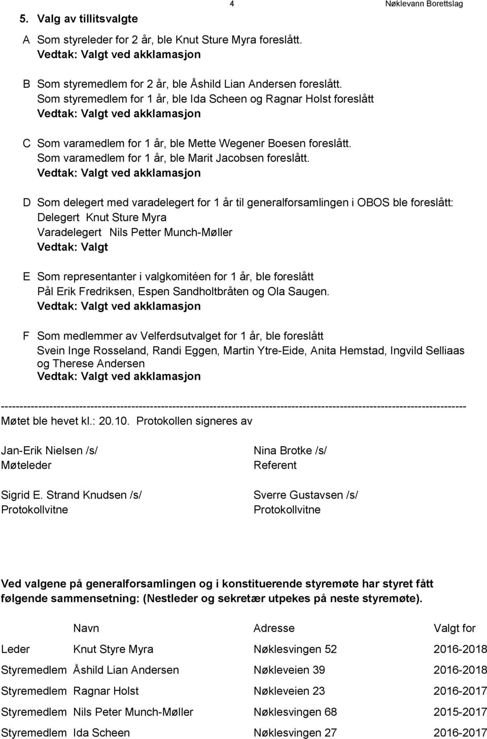 D Som delegert med varadelegert for 1 år til generalforsamlingen i OBOS ble foreslått: Delegert Knut Sture Myra Varadelegert Nils Petter Munch-Møller E Som representanter i valgkomitéen for 1 år, ble