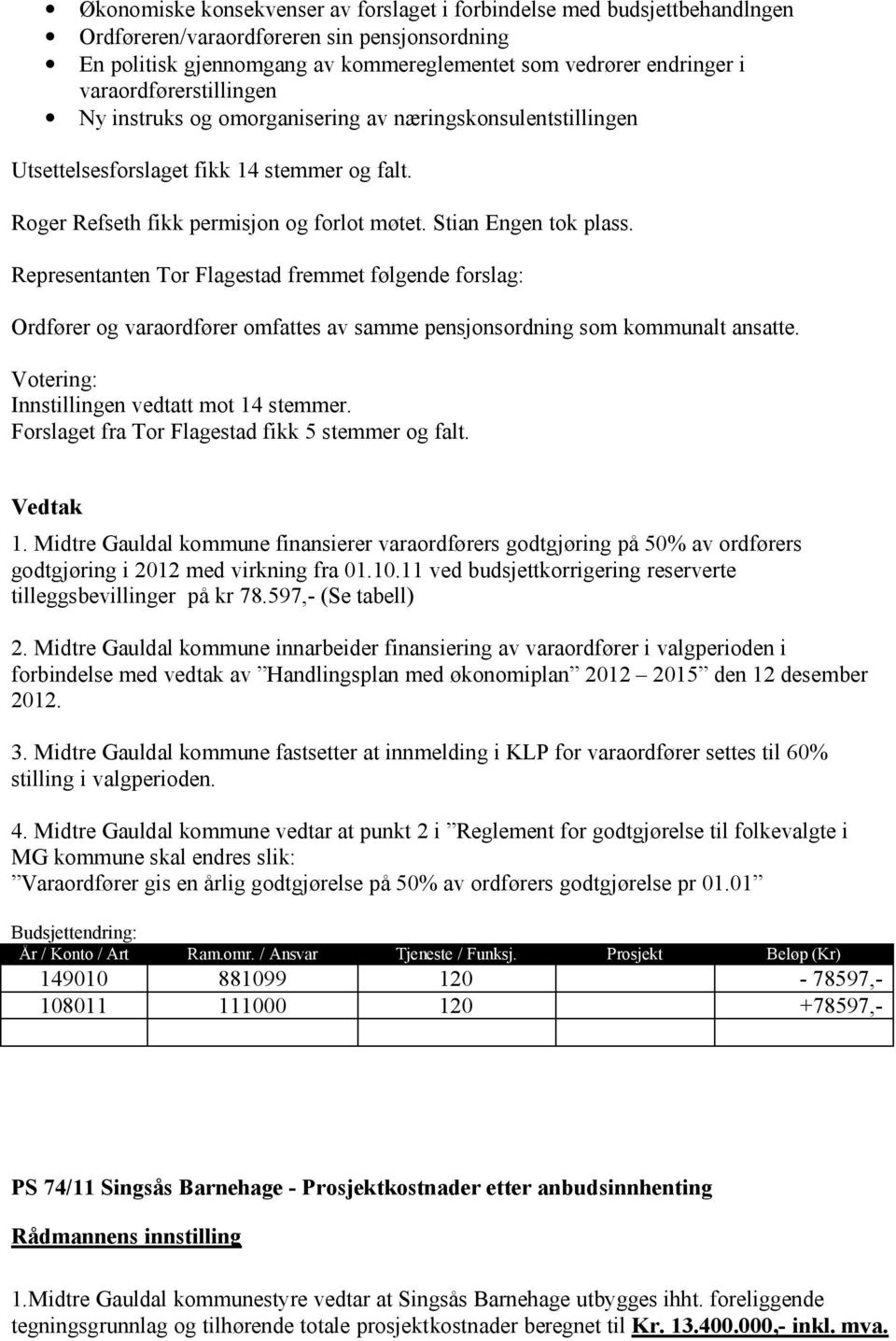 Representanten Tor Flagestad fremmet følgende forslag: Ordfører og varaordfører omfattes av samme pensjonsordning som kommunalt ansatte. Votering: Innstillingen vedtatt mot 14 stemmer.
