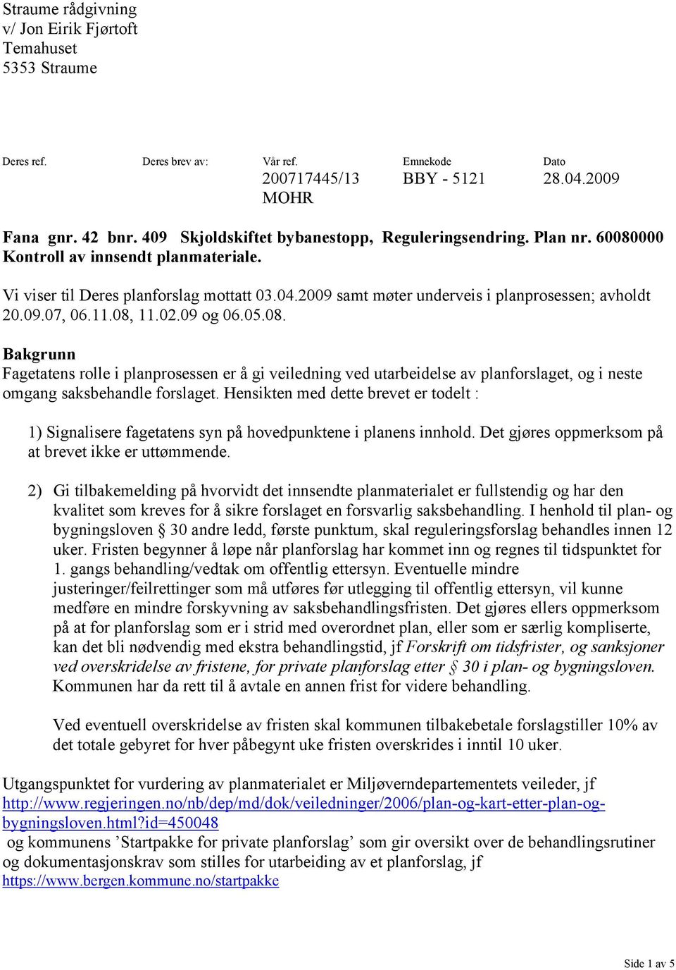 11.08, 11.02.09 g 06.05.08. Bakgrunn Fagetatens rlle i planprsessen er å gi veiledning ved utarbeidelse av planfrslaget, g i neste mgang saksbehandle frslaget.