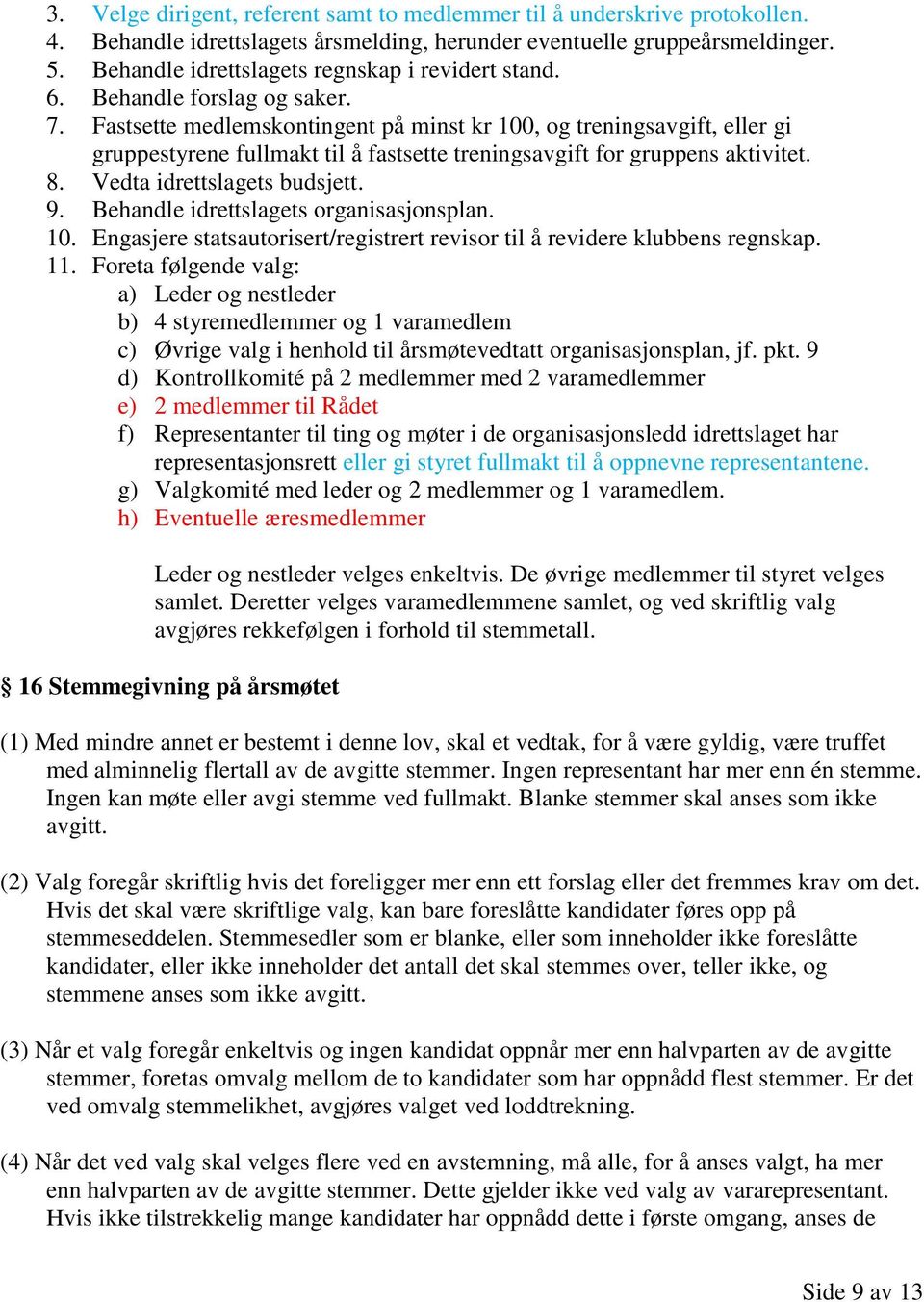 Fastsette medlemskontingent på minst kr 100, og treningsavgift, eller gi gruppestyrene fullmakt til å fastsette treningsavgift for gruppens aktivitet. 8. Vedta idrettslagets budsjett. 9.