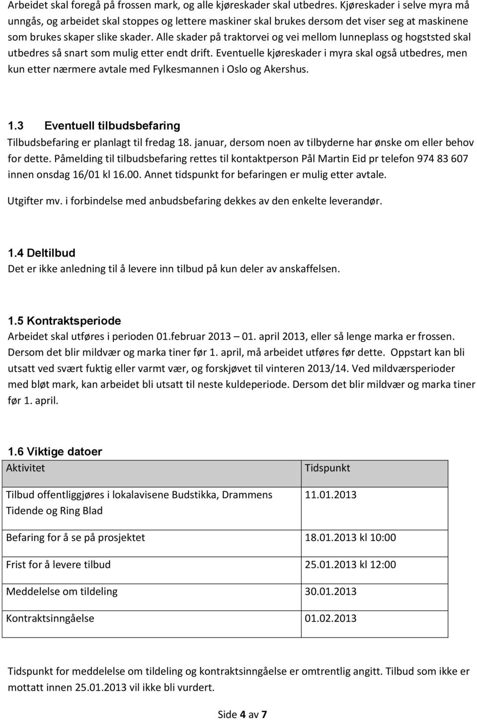 Alle skader på traktorvei og vei mellom lunneplass og hogststed skal utbedres så snart som mulig etter endt drift.