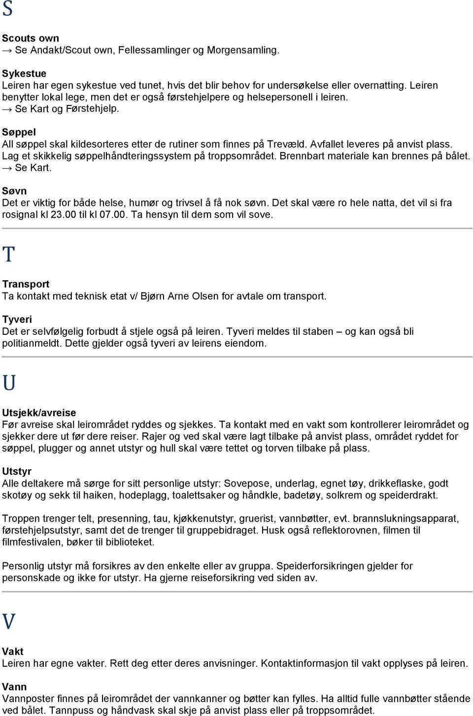 Avfallet leveres på anvist plass. Lag et skikkelig søppelhåndteringssystem på troppsområdet. Brennbart materiale kan brennes på bålet. Se Kart.