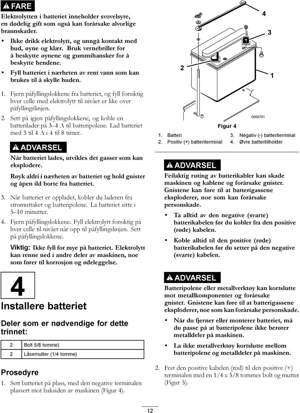 Fjern påfyllingslokkene fra batteriet, og fyll forsiktig hver celle med elektrolytt til nivået er like over påfyllingslinjen. 2.