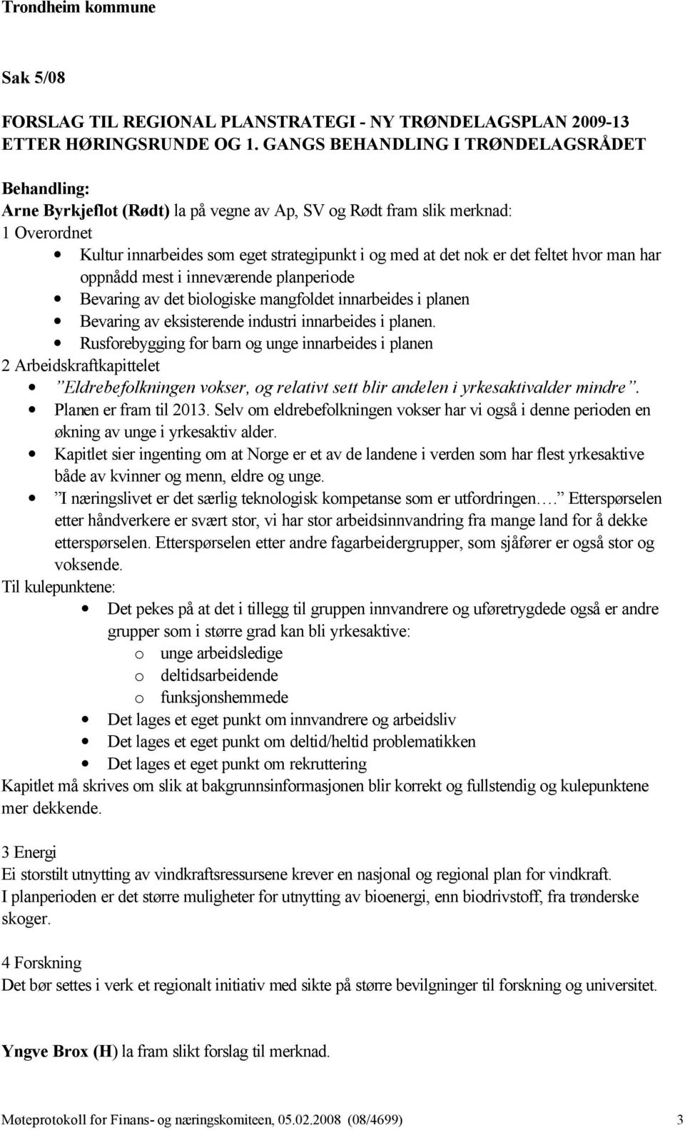 det feltet hvor man har oppnådd mest i inneværende planperiode Bevaring av det biologiske mangfoldet innarbeides i planen Bevaring av eksisterende industri innarbeides i planen.