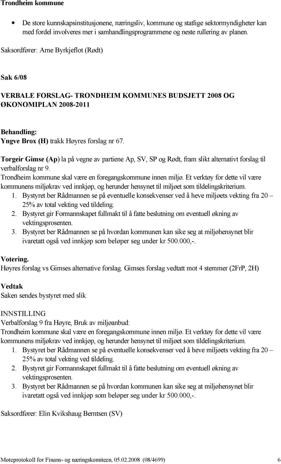 Torgeir Gimse (Ap) la på vegne av partiene Ap, SV, SP og Rødt, fram slikt alternativt forslag til verbalforslag nr 9. Trondheim kommune skal være en foregangskommune innen miljø.