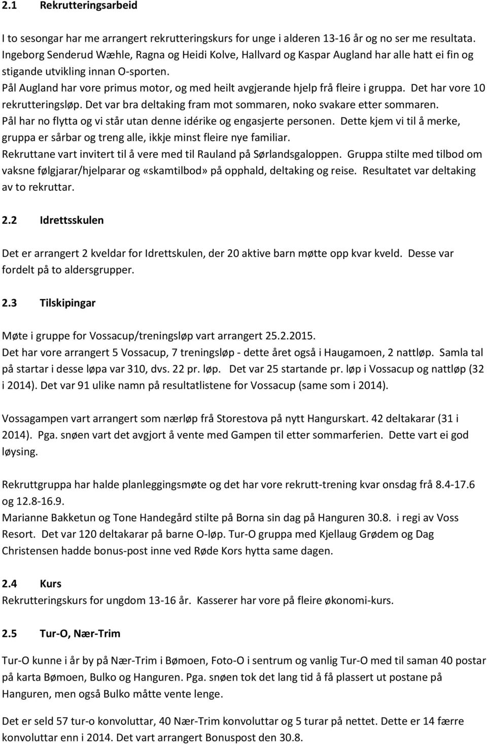 Pål Augland har vore primus motor, og med heilt avgjerande hjelp frå fleire i gruppa. Det har vore 10 rekrutteringsløp. Det var bra deltaking fram mot sommaren, noko svakare etter sommaren.