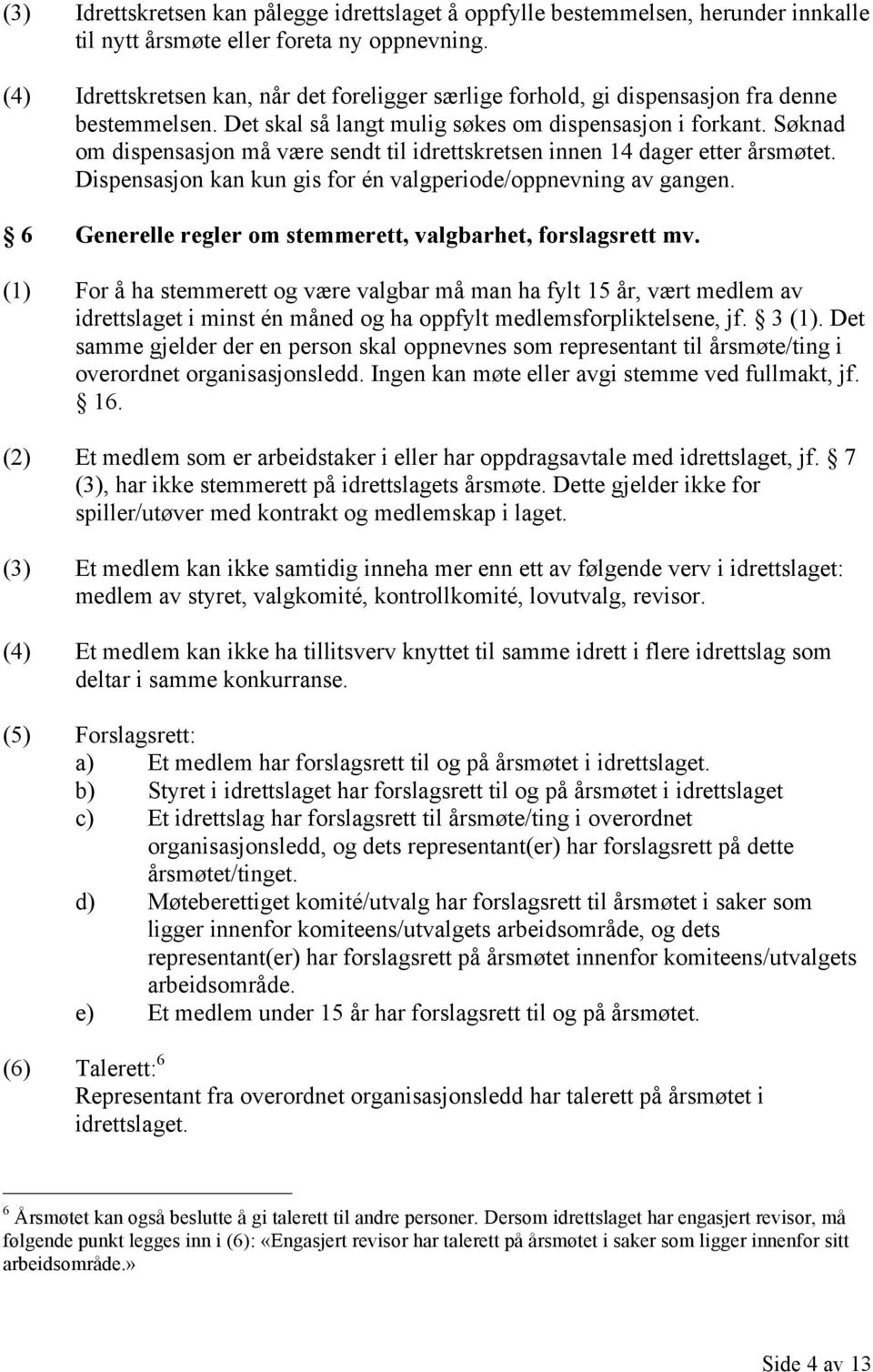 Søknad om dispensasjon må være sendt til idrettskretsen innen 14 dager etter årsmøtet. Dispensasjon kan kun gis for én valgperiode/oppnevning av gangen.