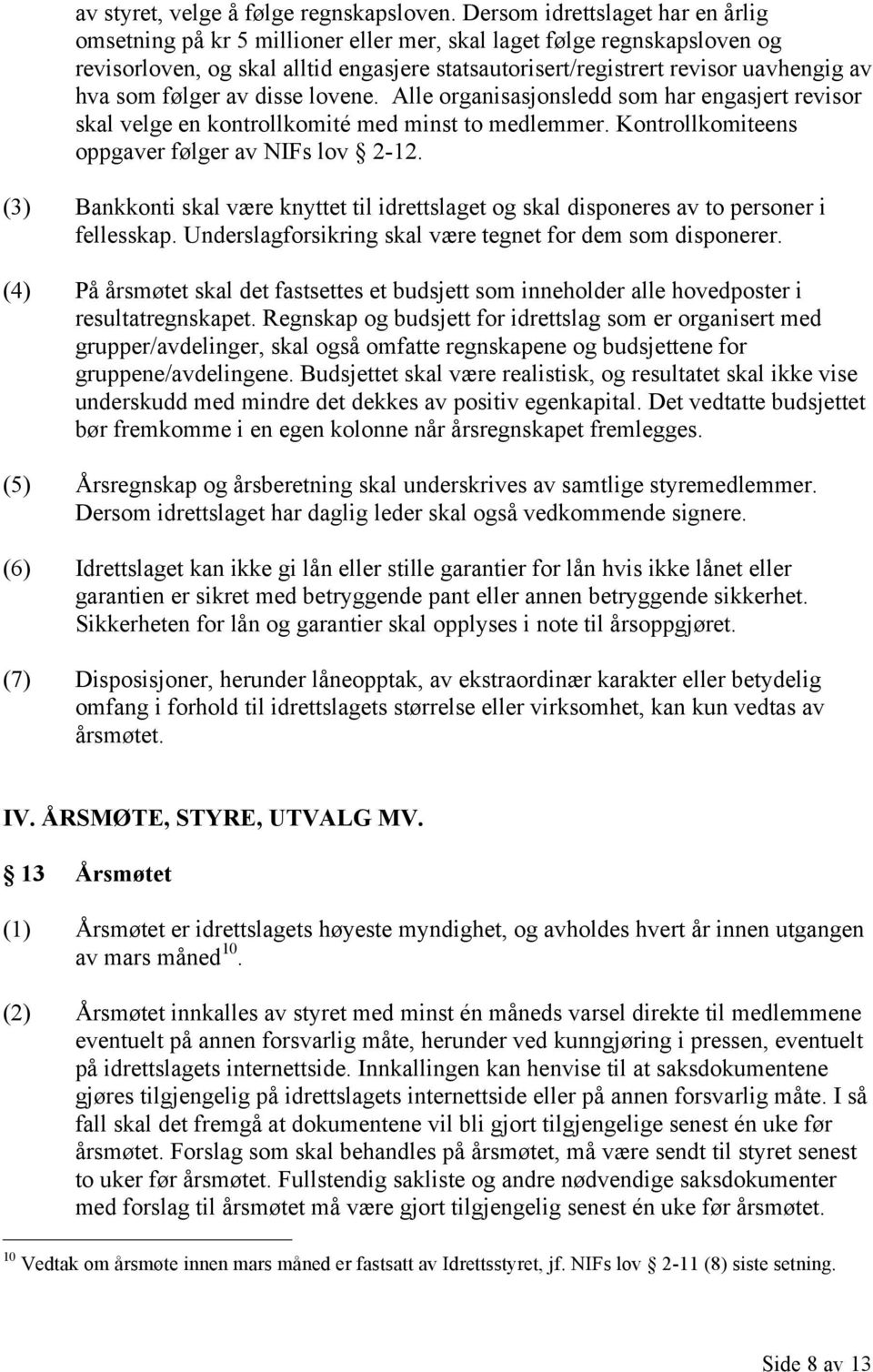 som følger av disse lovene. Alle organisasjonsledd som har engasjert revisor skal velge en kontrollkomité med minst to medlemmer. Kontrollkomiteens oppgaver følger av NIFs lov 2-12.