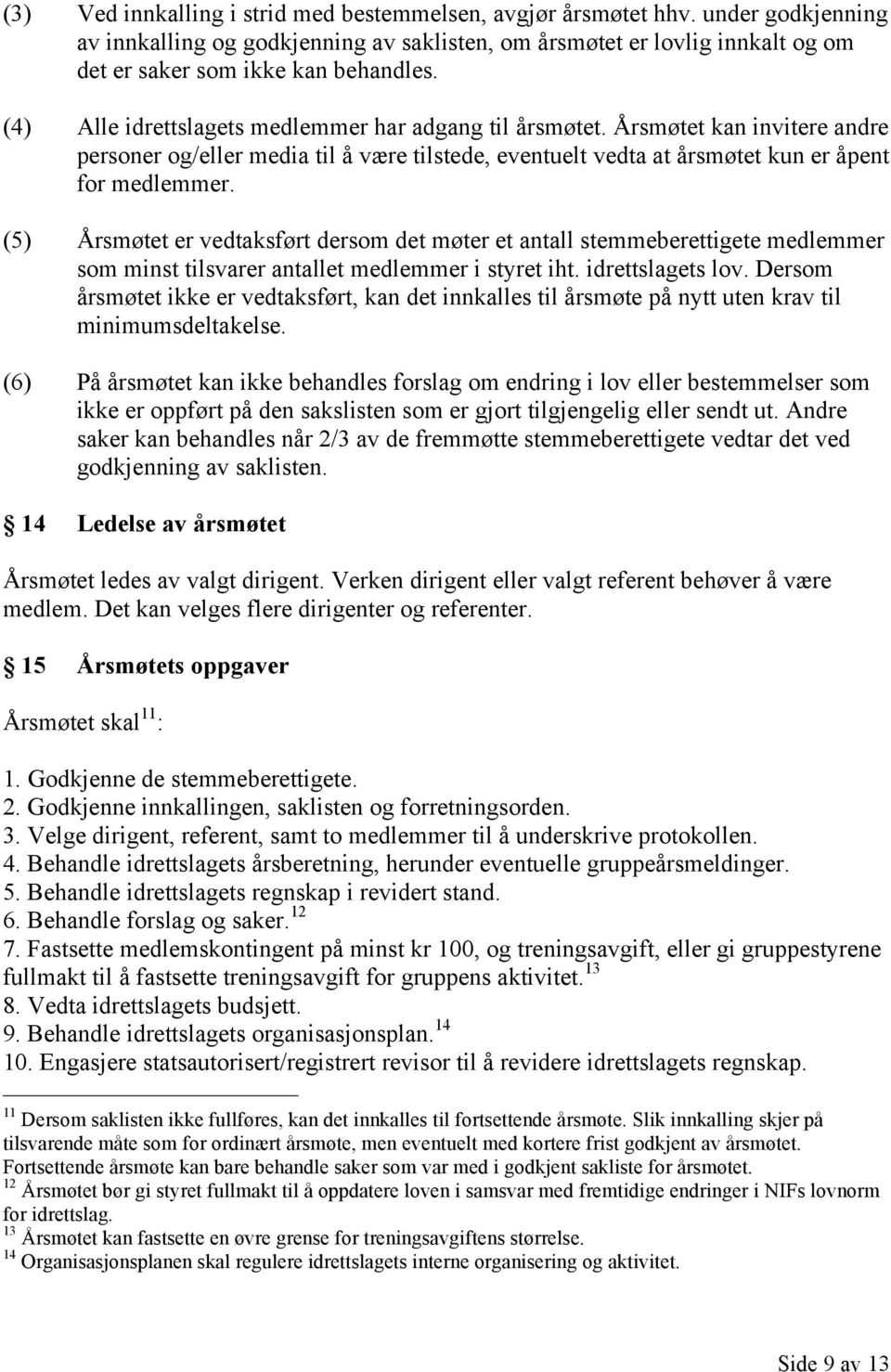 (5) Årsmøtet er vedtaksført dersom det møter et antall stemmeberettigete medlemmer som minst tilsvarer antallet medlemmer i styret iht. idrettslagets lov.