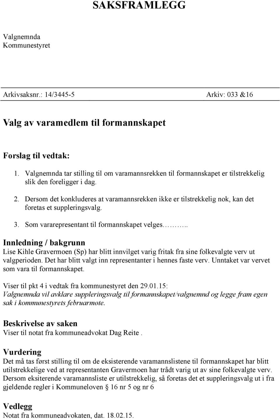 Dersom det konkluderes at varamannsrekken ikke er tilstrekkelig nok, kan det foretas et suppleringsvalg. 3. Som vararepresentant til formannskapet velges.