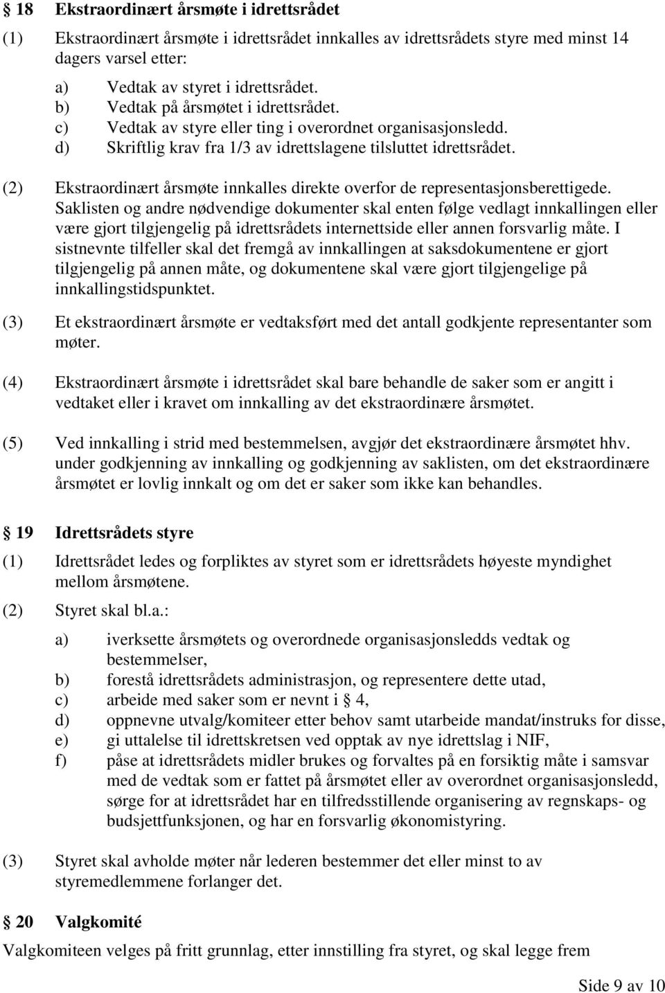 (2) Ekstraordinært årsmøte innkalles direkte overfor de representasjonsberettigede.