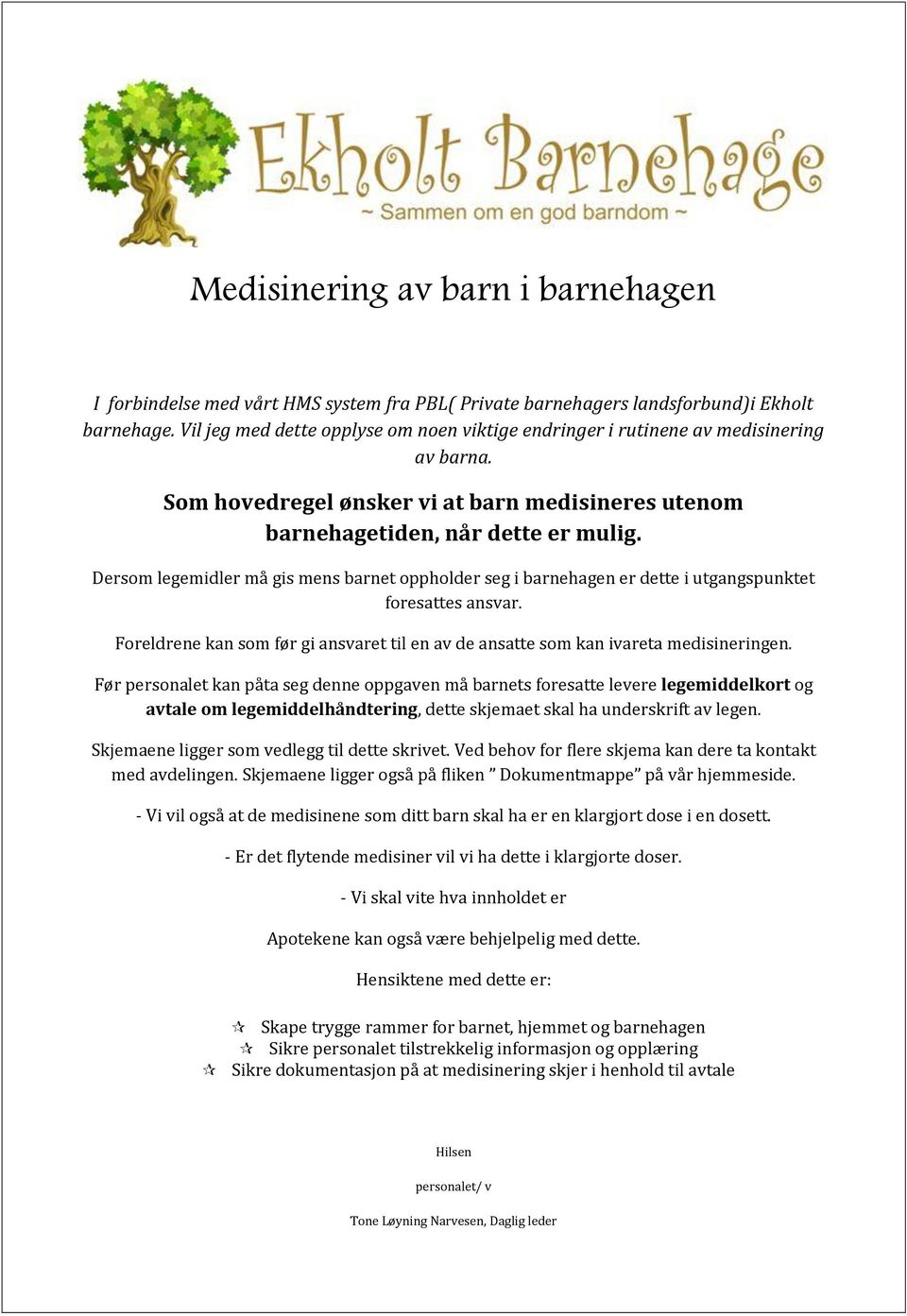 Dersom legemidler må gis mens barnet oppholder seg i barnehagen er dette i utgangspunktet foresattes ansvar. Foreldrene kan som før gi ansvaret til en av de ansatte som kan ivareta medisineringen.