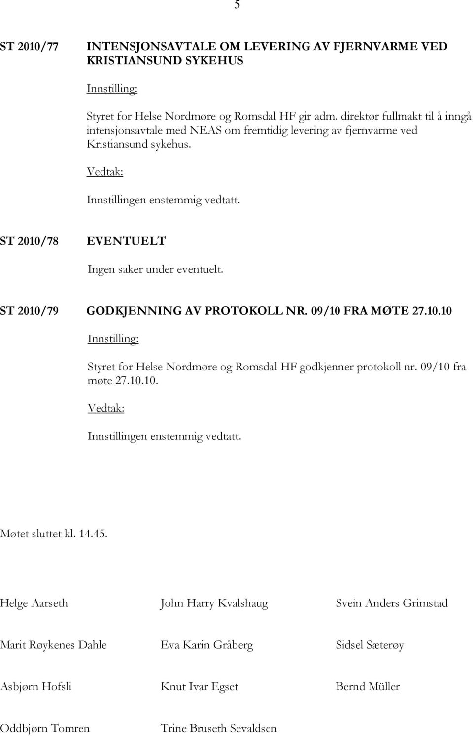 ST 2010/79 GODKJENNING AV PROTOKOLL NR. 09/10 FRA MØTE 27.10.10 Styret for Helse Nordmøre og Romsdal HF godkjenner protokoll nr. 09/10 fra møte 27.10.10. Møtet sluttet kl.