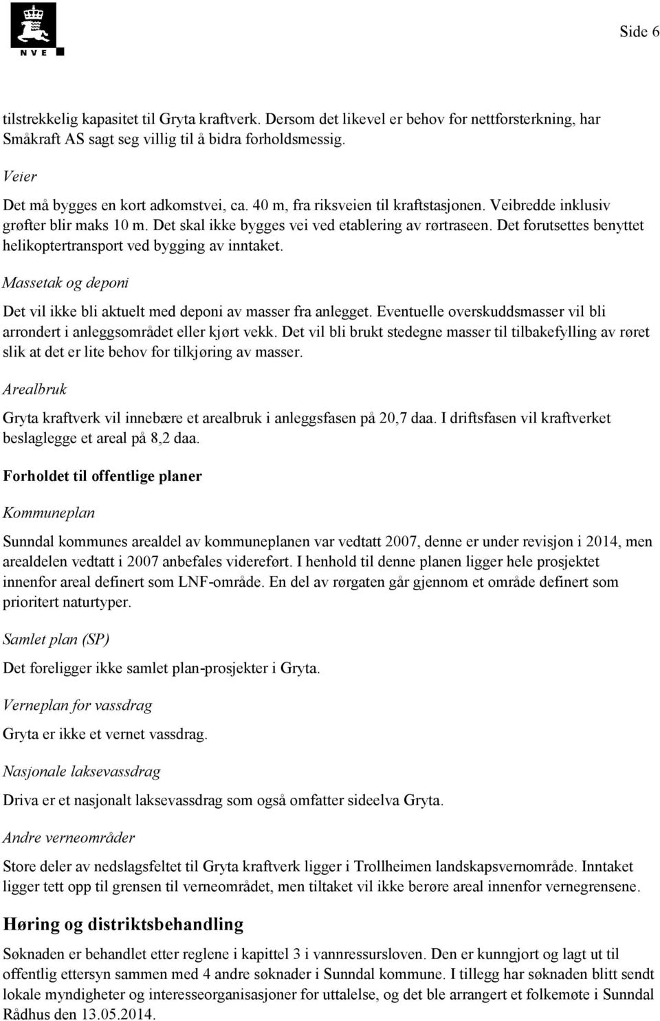 Det forutsettes benyttet helikoptertransport ved bygging av inntaket. Massetak og deponi Det vil ikke bli aktuelt med deponi av masser fra anlegget.