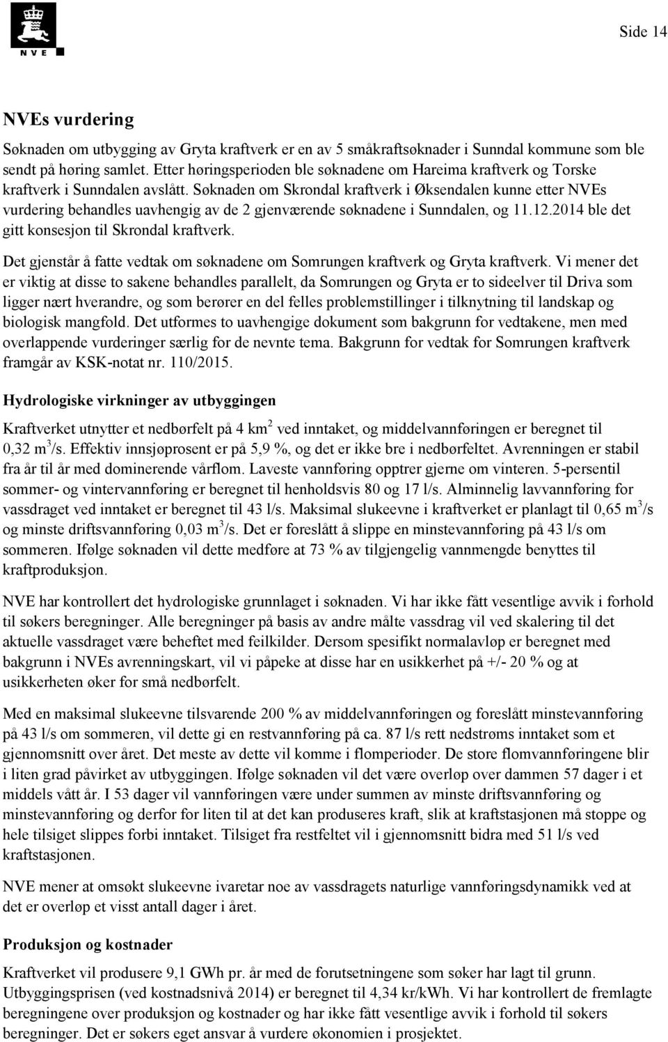 Søknaden om Skrondal kraftverk i Øksendalen kunne etter NVEs vurdering behandles uavhengig av de 2 gjenværende søknadene i Sunndalen, og 11.12.2014 ble det gitt konsesjon til Skrondal kraftverk.