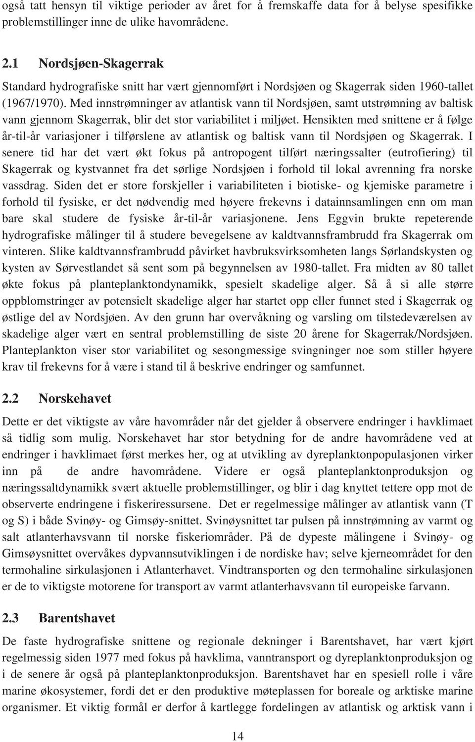 Med innstrømninger av atlantisk vann til Nordsjøen, samt utstrømning av baltisk vann gjennom Skagerrak, blir det stor variabilitet i miljøet.