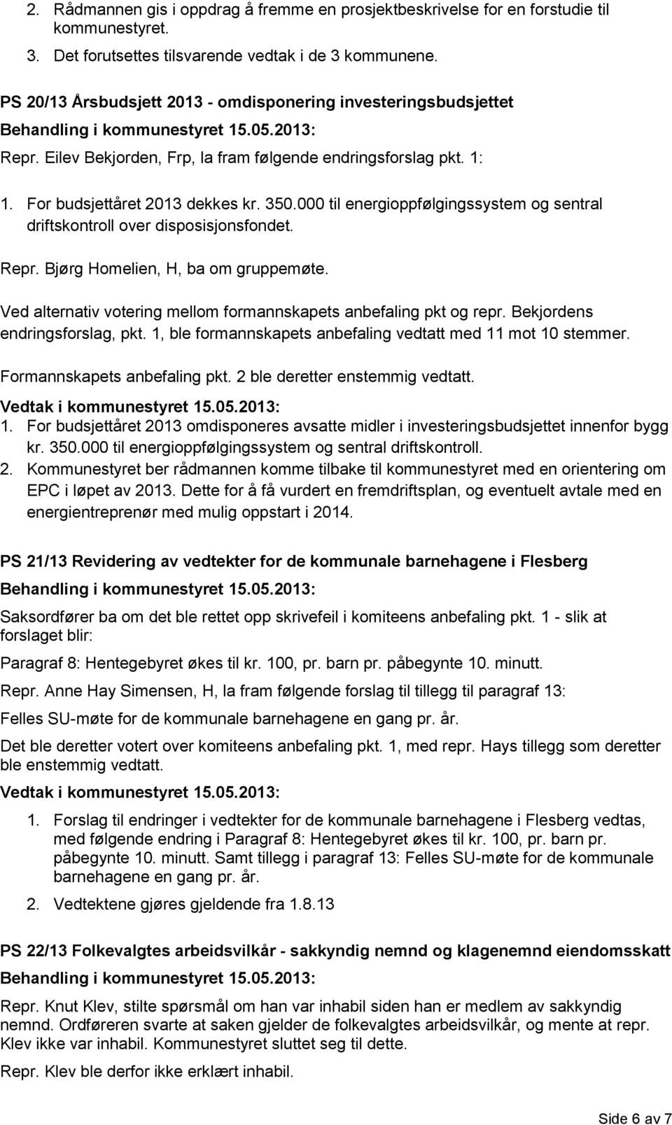 000 til energioppfølgingssystem og sentral driftskontroll over disposisjonsfondet. Repr. Bjørg Homelien, H, ba om gruppemøte. Ved alternativ votering mellom formannskapets anbefaling pkt og repr.