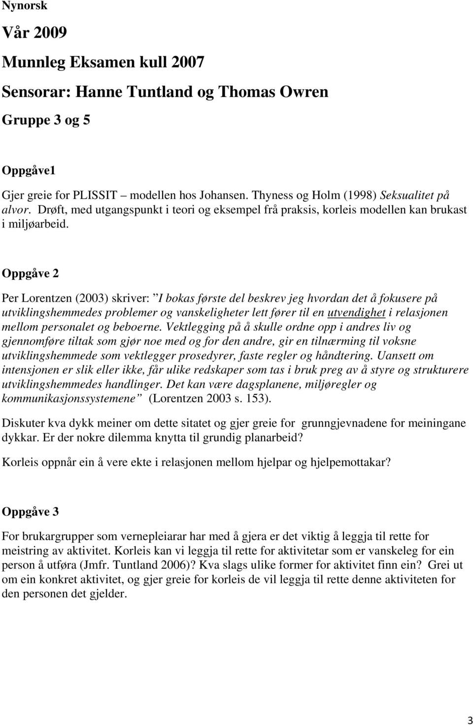 Per Lorentzen (2003) skriver: I bokas første del beskrev jeg hvordan det å fokusere på utviklingshemmedes problemer og vanskeligheter lett fører til en utvendighet i relasjonen mellom personalet og