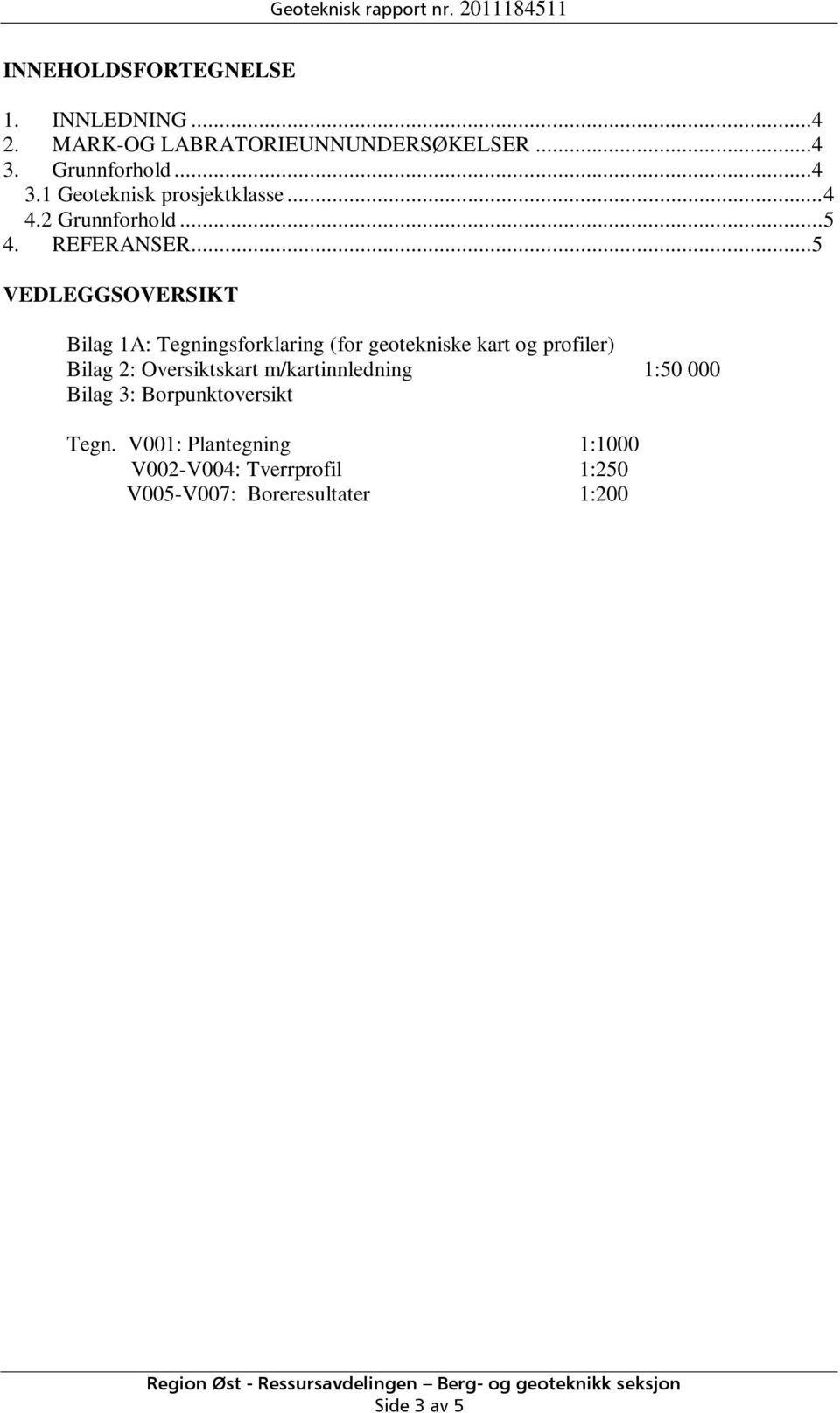 ..5 VEDLEGGSOVERSIKT Bilag 1A: Tegningsforklaring (for geotekniske kart og profiler) Bilag 2: Oversiktskart m/kartinnledning 1:50