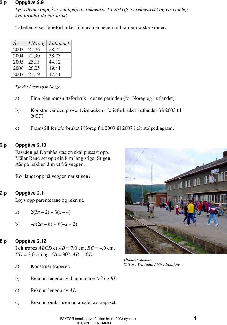 utlandet). b) Kor stor var den prosentvise auken i ferieforbruket i utlandet frå 2003 til 2007? c) Framstill ferieforbruket i Noreg frå 2003 til 2007 i eit stolpediagram. 2 p Oppgåve 2.