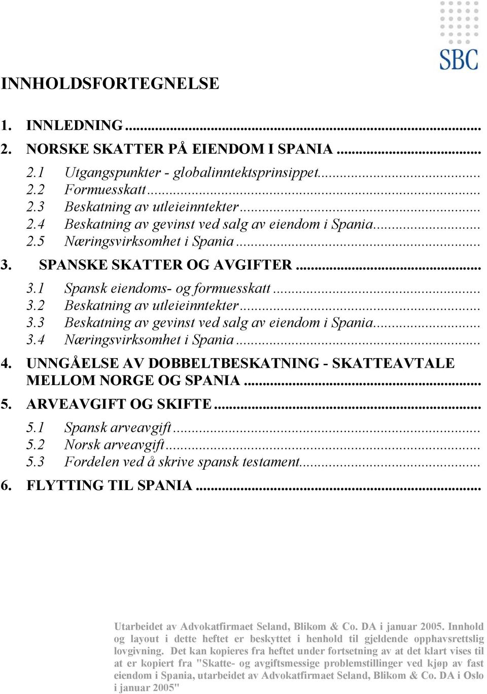 .. 3.4 Næringsvirksomhet i Spania... 4. UNNGÅELSE AV DOBBELTBESKATNING - SKATTEAVTALE MELLOM NORGE OG SPANIA... 5. ARVEAVGIFT OG SKIFTE... 5.1 Spansk arveavgift... 5.2 Norsk arveavgift... 5.3 Fordelen ved å skrive spansk testament.