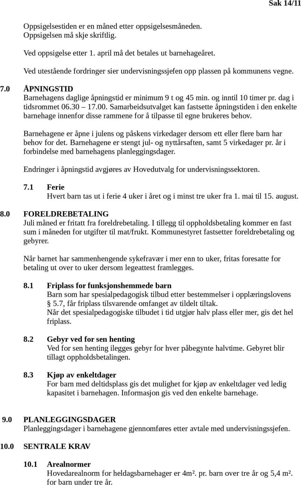 30 17.00. Samarbeidsutvalget kan fastsette åpningstiden i den enkelte barnehage innenfor disse rammene for å tilpasse til egne brukeres behov.