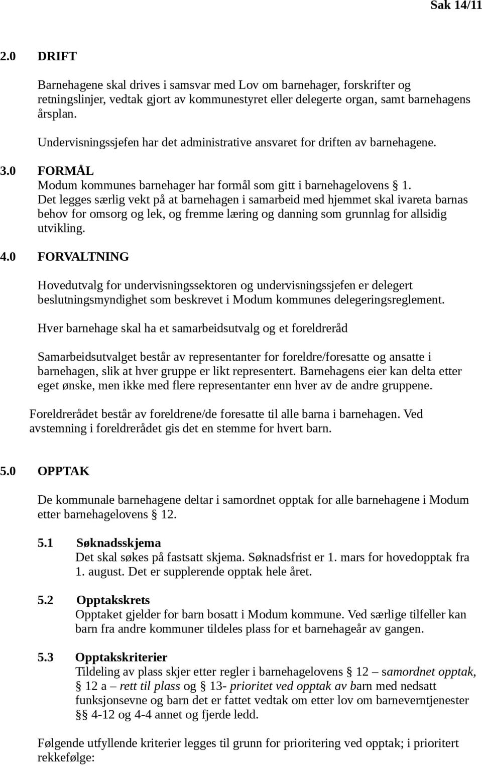 Det legges særlig vekt på at barnehagen i samarbeid med hjemmet skal ivareta barnas behov for omsorg og lek, og fremme læring og danning som grunnlag for allsidig utvikling. 4.