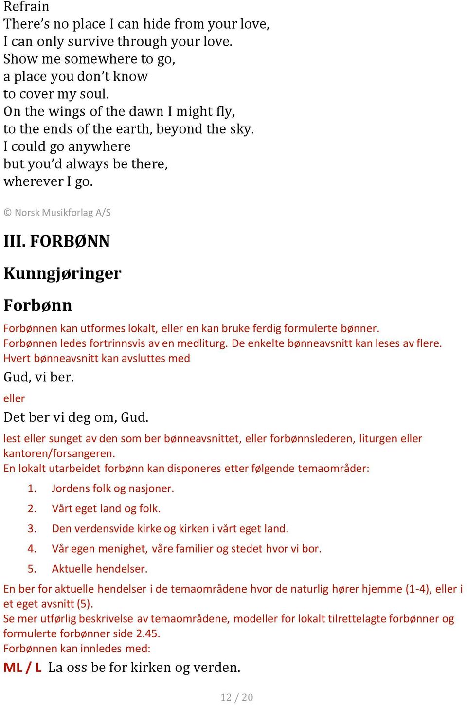 FORBØNN Kunngjøringer Forbønn Forbønnen kan utformes lokalt, eller en kan bruke ferdig formulerte bønner. Forbønnen ledes fortrinnsvis av en medliturg. De enkelte bønneavsnitt kan leses av flere.