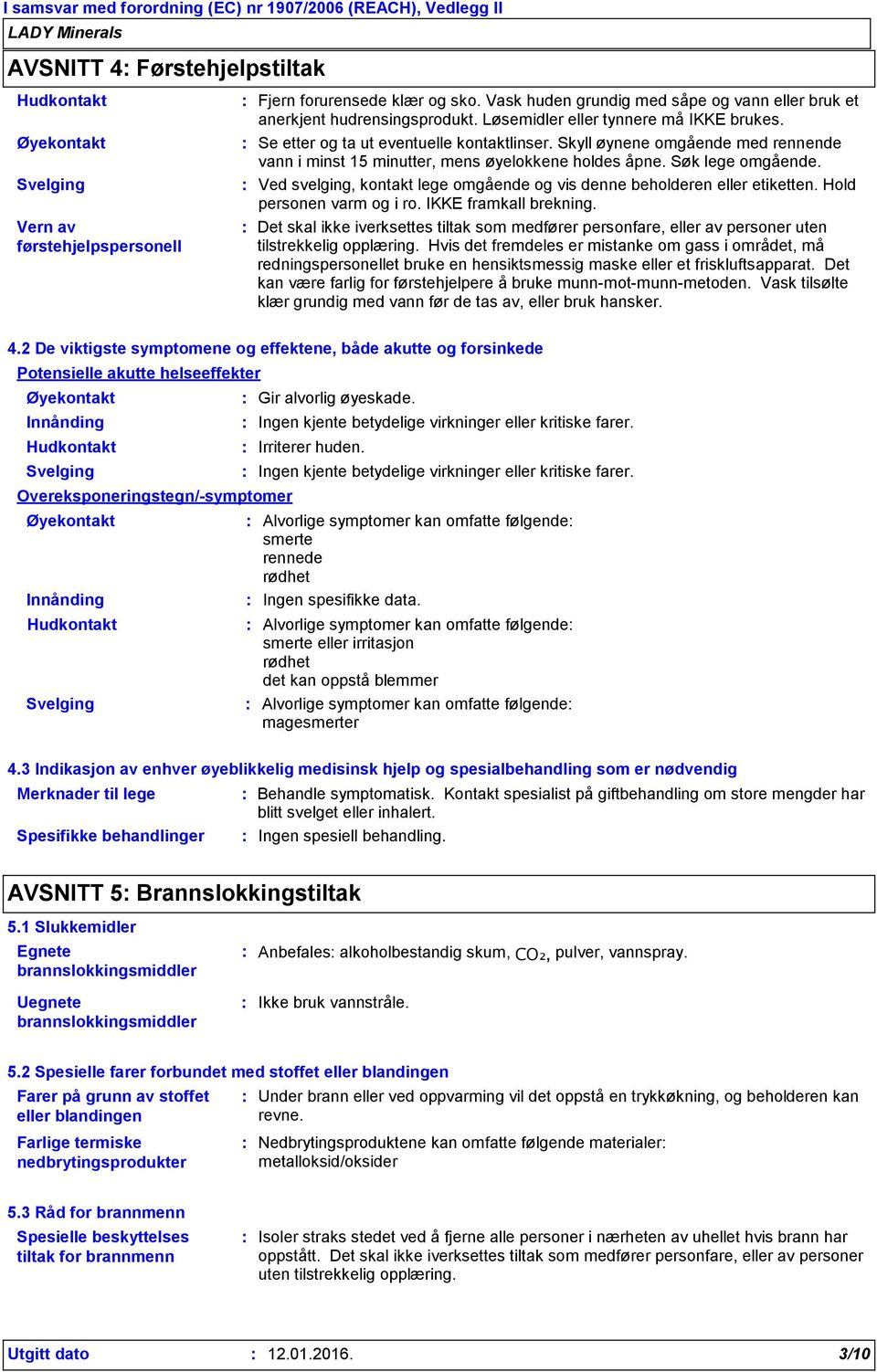 Ved svelging, kontakt lege omgående og vis denne beholderen eller etiketten. Hold personen varm og i ro. IKKE framkall brekning.